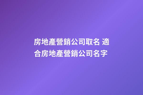 房地產營銷公司取名 適合房地產營銷公司名字-第1張-公司起名-玄機派